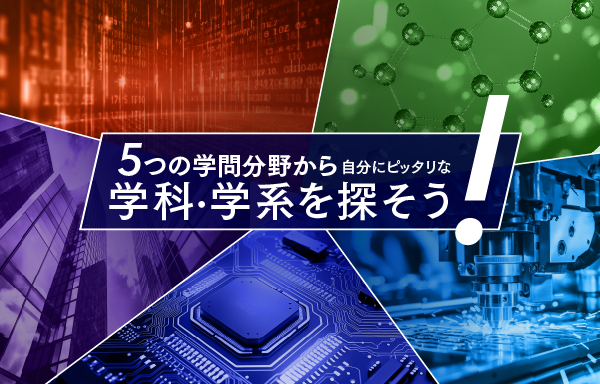 5つの学問分野から自分にピッタリな学科・学系を探そう！