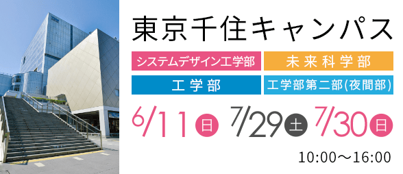 東京千住キャンパス システムデザイン工学部 未来科学部 工学部 工学部第二部(夜間部)6/11（日）7/29（土）7/30（日） 