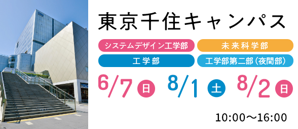東京千住キャンパス システムデザイン工学部 未来科学部 工学部6/7（日）8/1（土）8/2（日） 