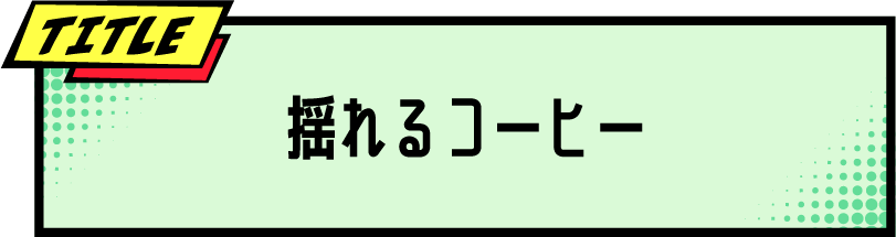 TITLE 揺れるコーヒー