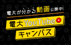 電大がわかる動画公開中！電大YouTubeキャンパス